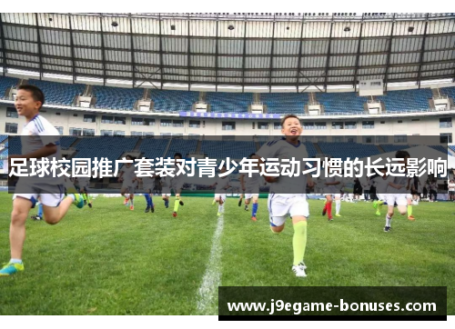 足球校园推广套装对青少年运动习惯的长远影响