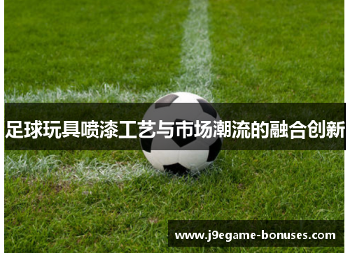 足球玩具喷漆工艺与市场潮流的融合创新